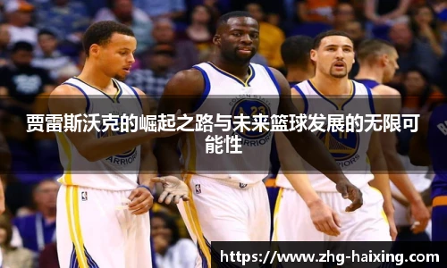 贾雷斯沃克的崛起之路与未来篮球发展的无限可能性