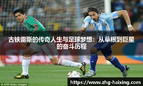 古铁雷斯的传奇人生与足球梦想：从草根到巨星的奋斗历程