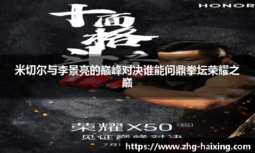 米切尔与李景亮的巅峰对决谁能问鼎拳坛荣耀之巅