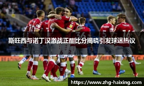 斯旺西与诺丁汉激战正酣比分揭晓引发球迷热议
